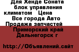 Для Хенде Соната5 блок управления климатом › Цена ­ 2 500 - Все города Авто » Продажа запчастей   . Приморский край,Дальнегорск г.